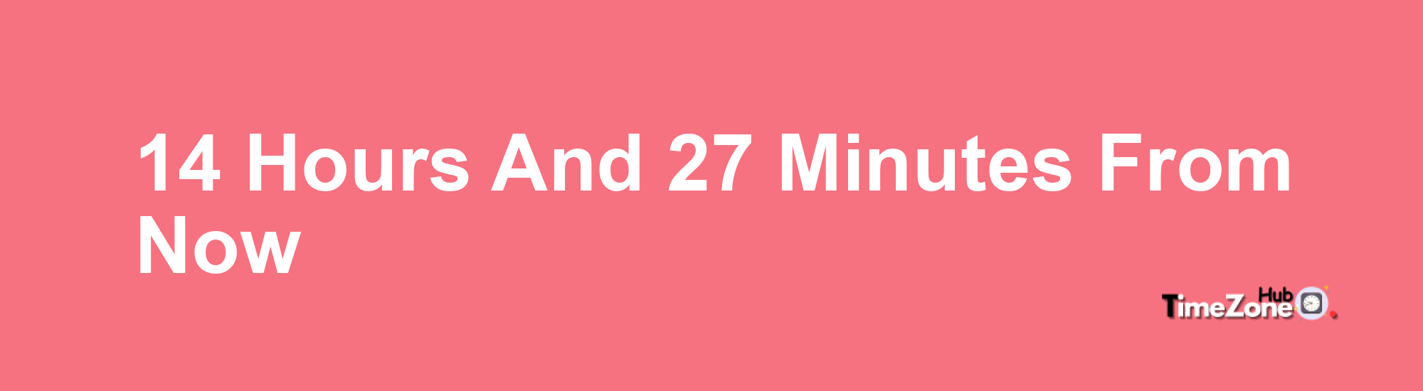 14 Hours and 27 Minutes From Now